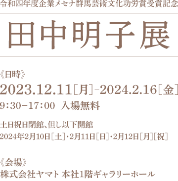 田中明子展 2023年12月11日（月）〜2024年2月16日（金）開催