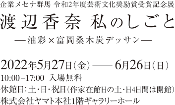 企業メセナ群馬令和2年度芸術文化奨励賞受賞記念展　渡辺香奈私のしごと一油彩×富岡桑木炭デッサン一　2022年5月27日（金）〜 6月26日（日）