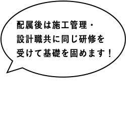 配属後は施工管理・設計職共に同じ研修を受けて基礎を固めます！