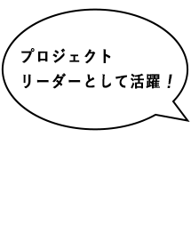 プロジェクトリーダー
として活躍！